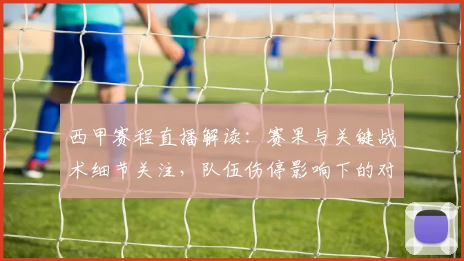 西甲赛程直播解读：赛果与关键战术细节关注，队伍伤停影响下的对位看点整理