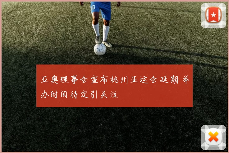 亚奥理事会宣布杭州亚运会延期 举办时间待定引关注