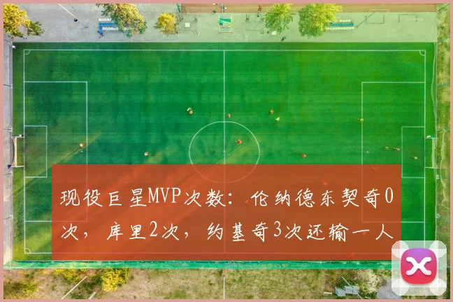 现役巨星MVP次数：伦纳德东契奇0次，库里2次，约基奇3次还输一人