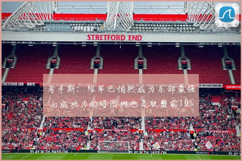 考辛斯：绿军已悄然成为东部最强 七成功力的塔图姆也是联盟前10%