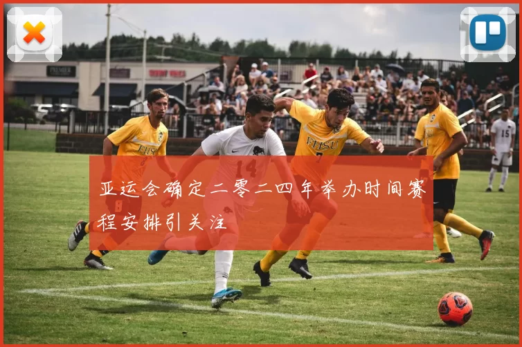 亚运会确定二零二四年举办时间赛程安排引关注