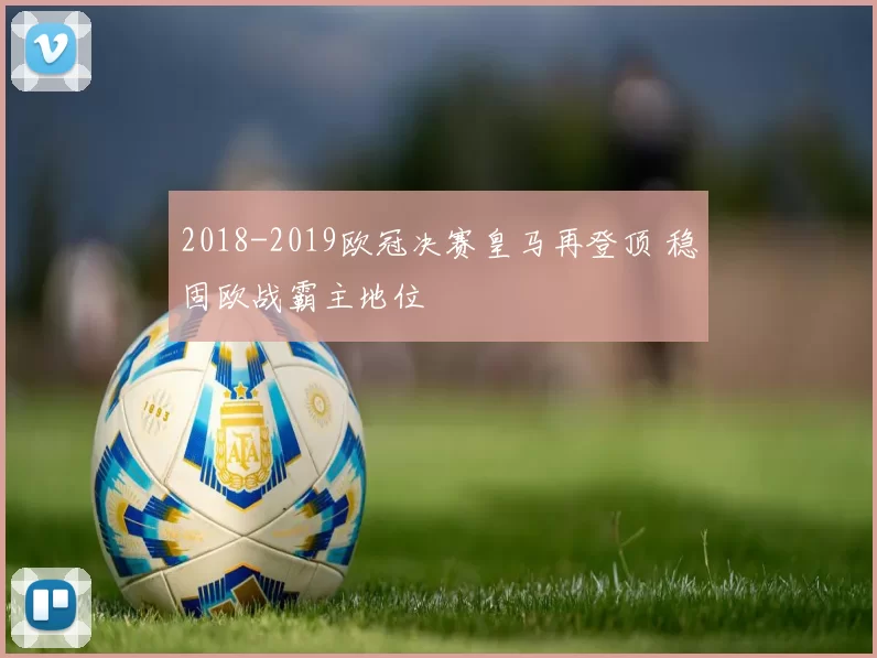 2018-2019欧冠决赛皇马再登顶 稳固欧战霸主地位